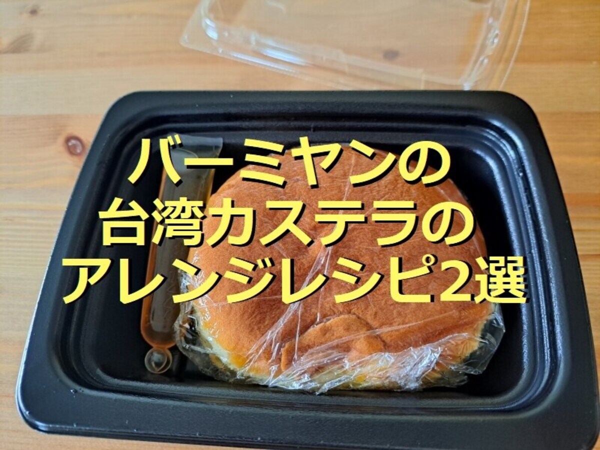 バーミヤンの台湾カステラはテイクアウト 口コミ評価と美味しいアレンジレシピ2選 イチオシ バーミヤンの台湾カステラはテイクアウト 口コミ評価と美味しいアレンジレシピ2選 イチオシ